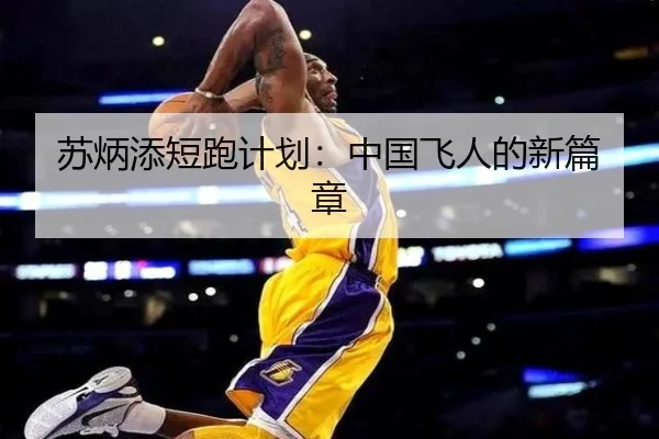 苏炳添短跑计划：中国飞人的新篇章